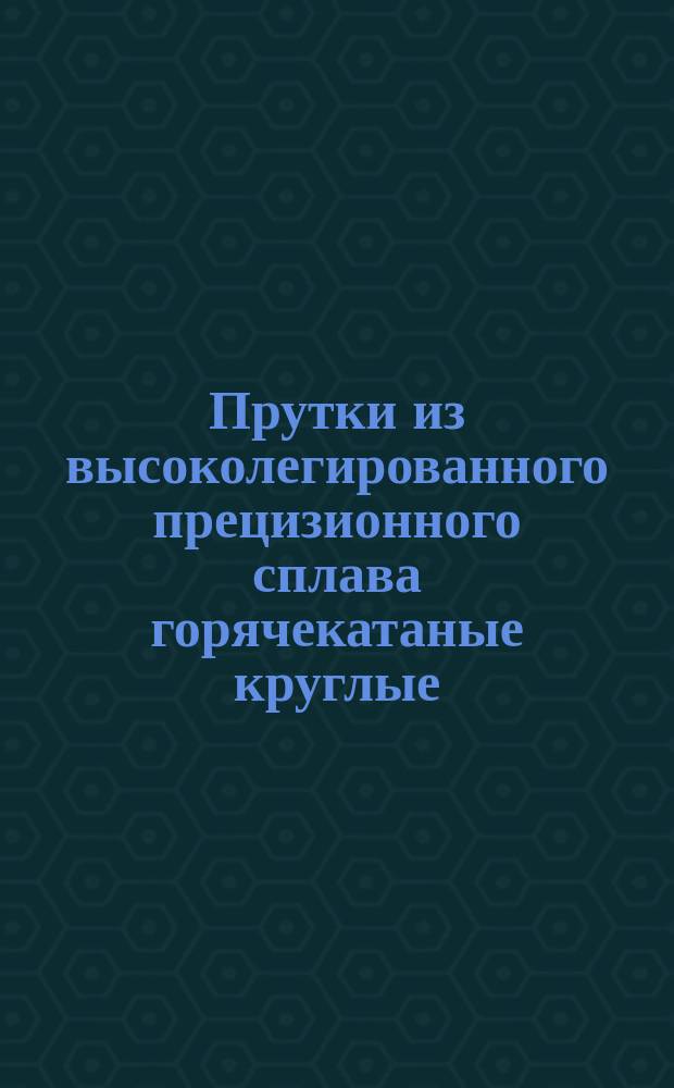 Прутки из высоколегированного прецизионного сплава горячекатаные круглые