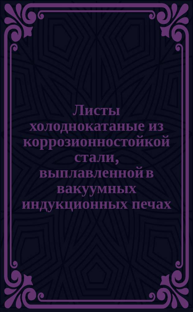 Листы холоднокатаные из коррозионностойкой стали, выплавленной в вакуумных индукционных печах