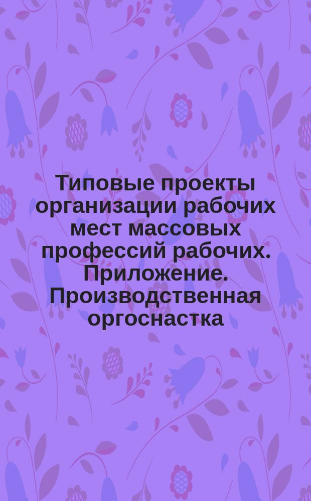 Типовые проекты организации рабочих мест массовых профессий рабочих. Приложение. Производственная оргоснастка