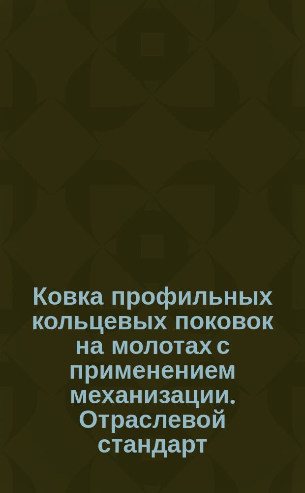 Ковка профильных кольцевых поковок на молотах с применением механизации. Отраслевой стандарт (рекомендуемый)