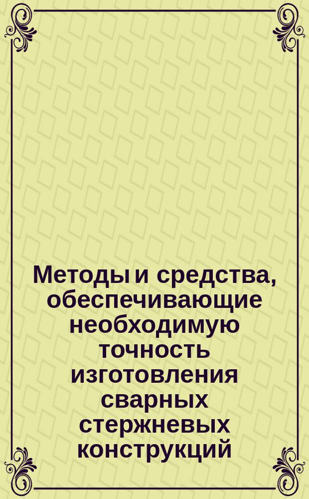 Методы и средства, обеспечивающие необходимую точность изготовления сварных стержневых конструкций