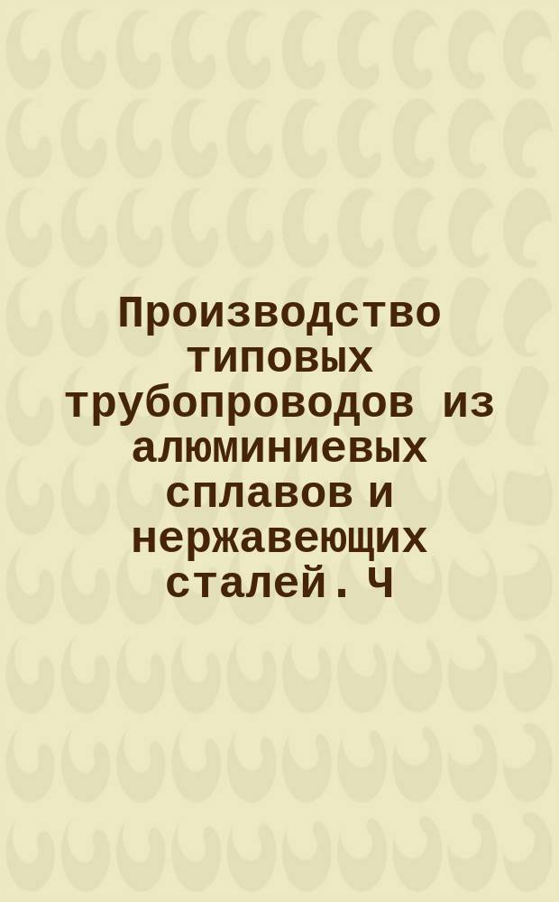 Производство типовых трубопроводов из алюминиевых сплавов и нержавеющих сталей. Ч.1. Эталонирование, гибка и формообразование концов трубопроводов
