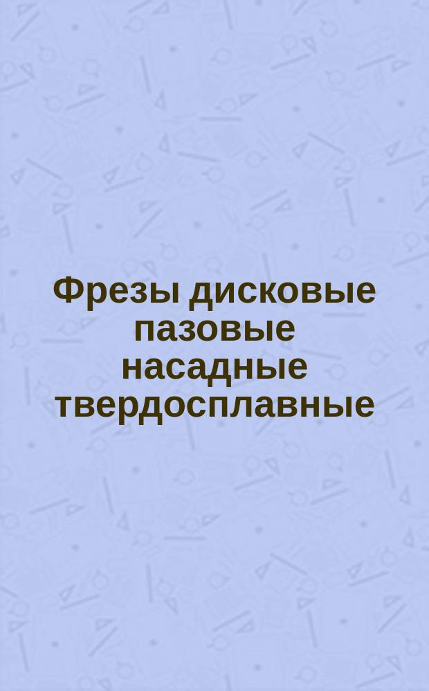 Фрезы дисковые пазовые насадные твердосплавные (цельные) диаметром от 40 до 63 мм