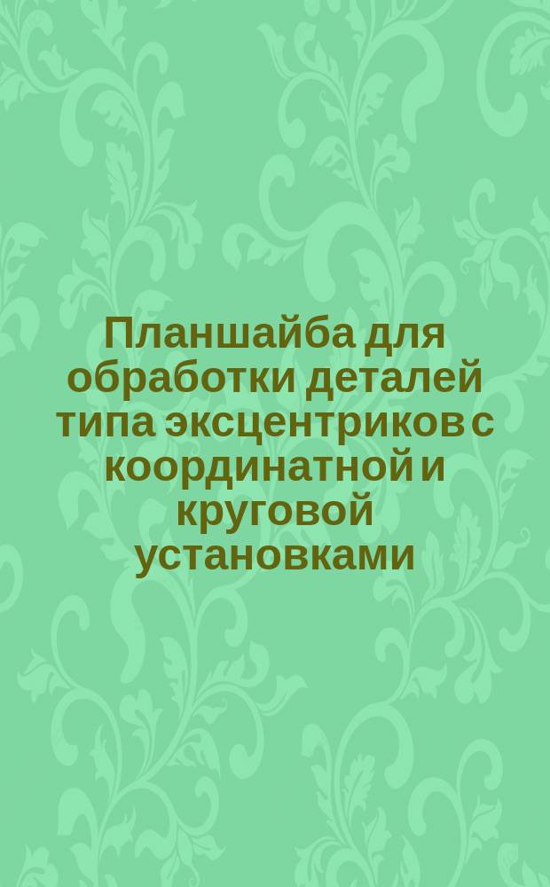 Планшайба для обработки деталей типа эксцентриков с координатной и круговой установками