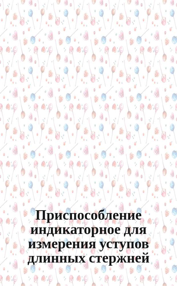 Приспособление индикаторное для измерения уступов длинных стержней