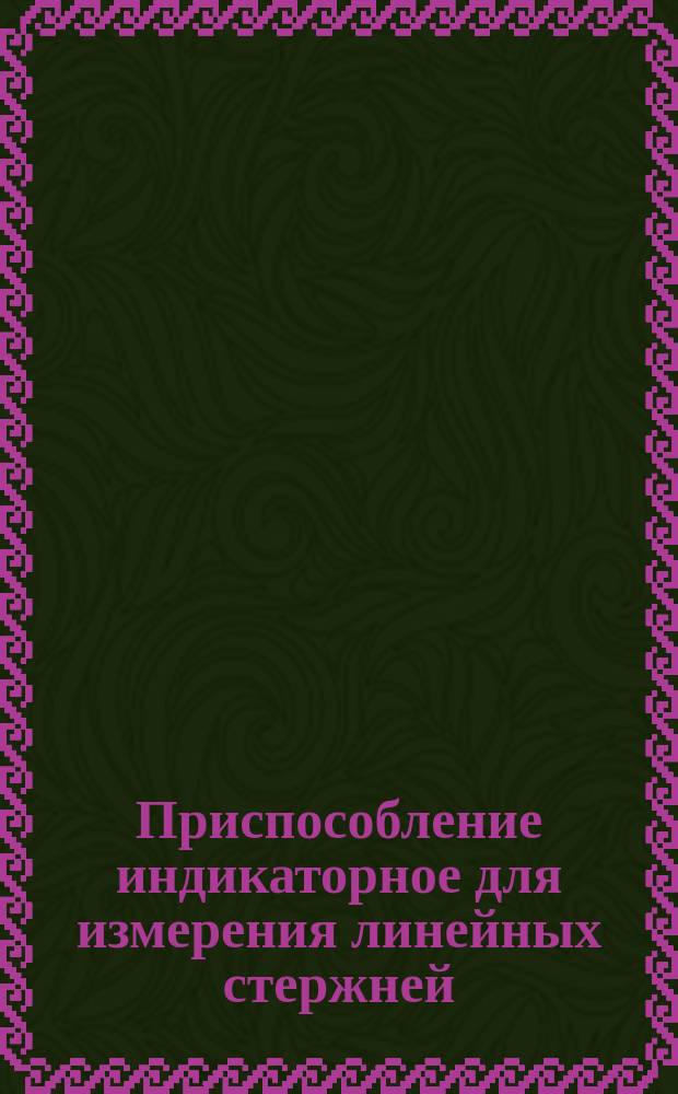 Приспособление индикаторное для измерения линейных стержней
