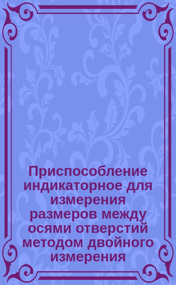 Приспособление индикаторное для измерения размеров между осями отверстий методом двойного измерения