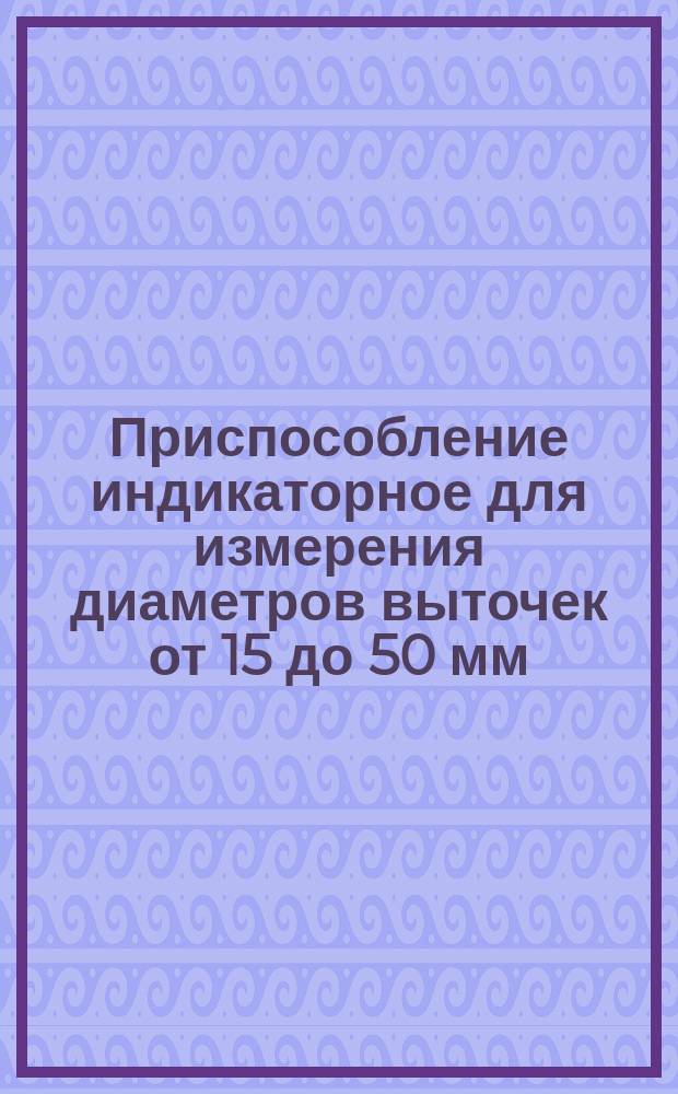 Приспособление индикаторное для измерения диаметров выточек от 15 до 50 мм