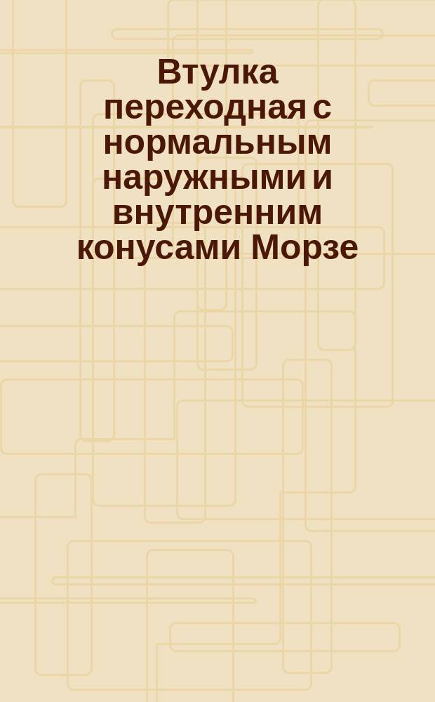 Втулка переходная с нормальным наружными и внутренним конусами Морзе
