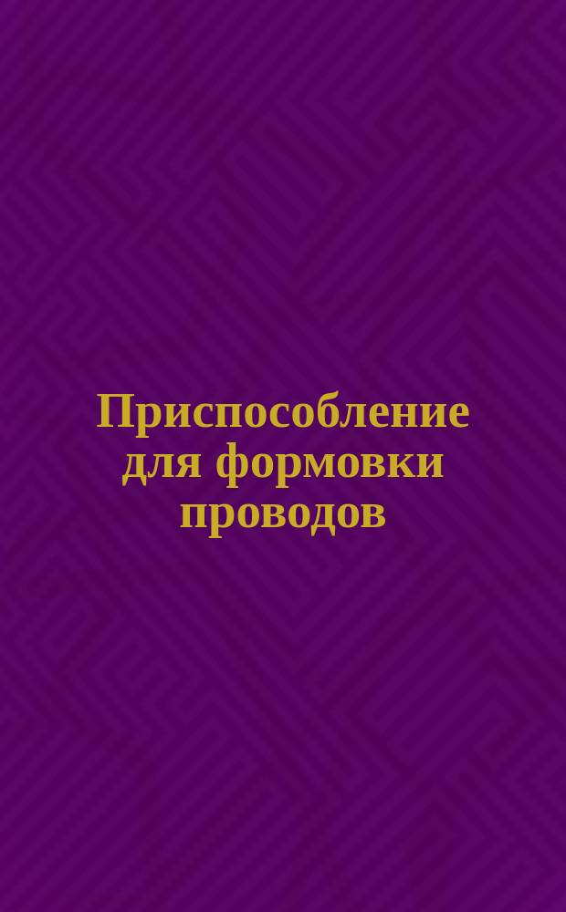 Приспособление для формовки проводов
