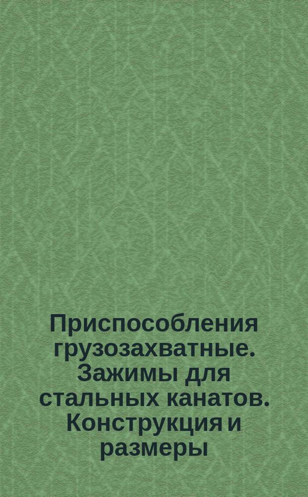 Приспособления грузозахватные. Зажимы для стальных канатов. Конструкция и размеры