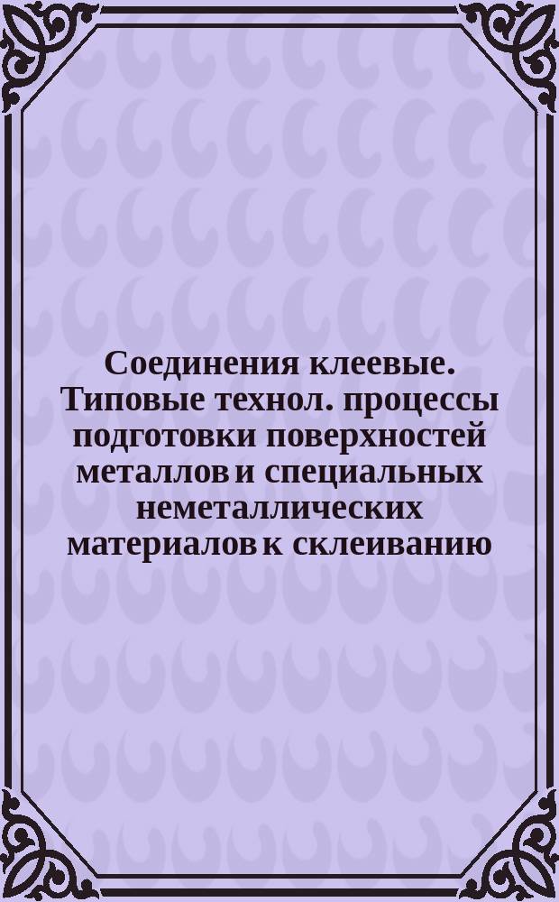 Соединения клеевые. Типовые технол. процессы подготовки поверхностей металлов и специальных неметаллических материалов к склеиванию