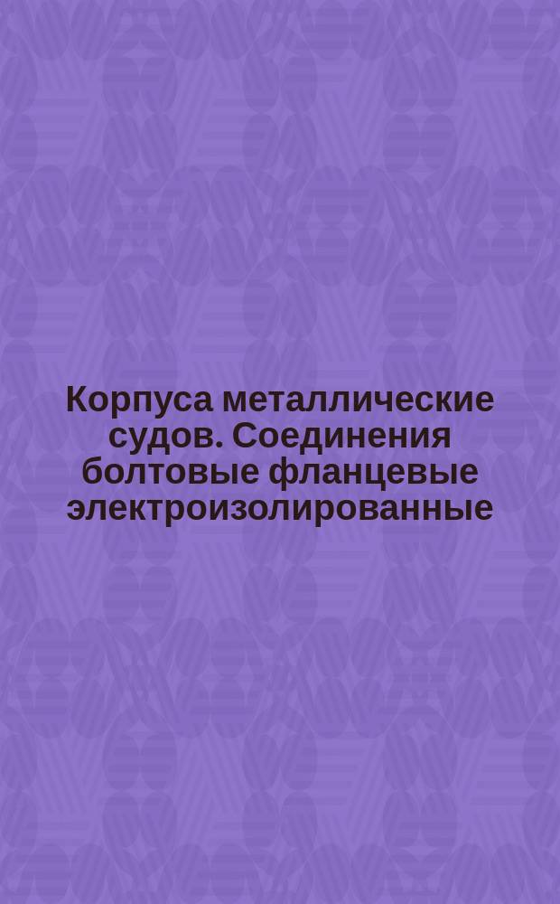 Корпуса металлические судов. Соединения болтовые фланцевые электроизолированные. Классификация, нормы и техн. требования