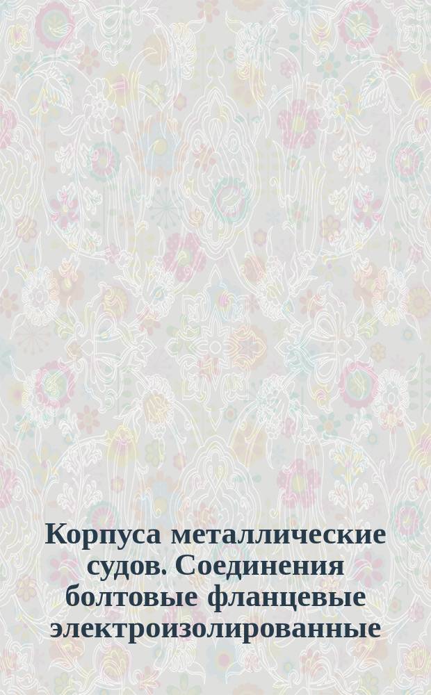 Корпуса металлические судов. Соединения болтовые фланцевые электроизолированные. Классификация, нормы и техн. требования