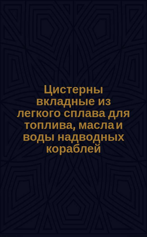 Цистерны вкладные из легкого сплава для топлива, масла и воды надводных кораблей
