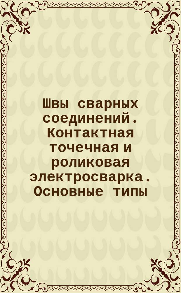 Швы сварных соединений. Контактная точечная и роликовая электросварка. Основные типы, конструктивные элементы и техн. требования