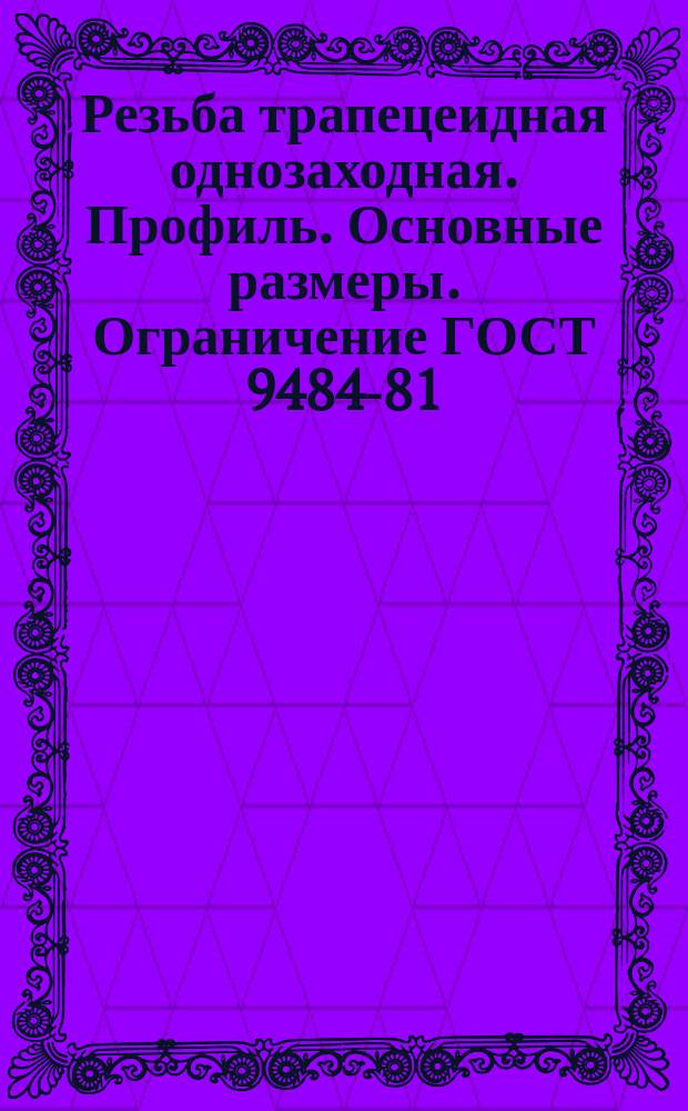 Резьба трапецеидная однозаходная. Профиль. Основные размеры. Ограничение ГОСТ 9484-81 ( СТ СЭВ 146-78 ), ГОСТ 24737-81 ( СТ СЭВ 838-78 ), ГОСТ 24738-81 ( СТ СЭВ 636-77 )