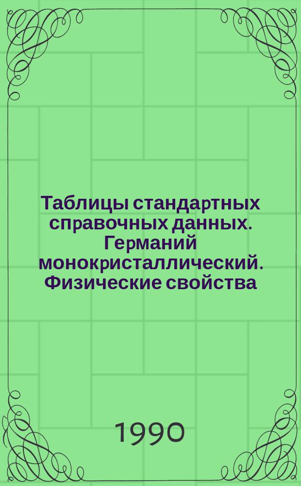 Таблицы стандаpтных спpавочных данных. Геpманий монокpисталлический. Физические свойства