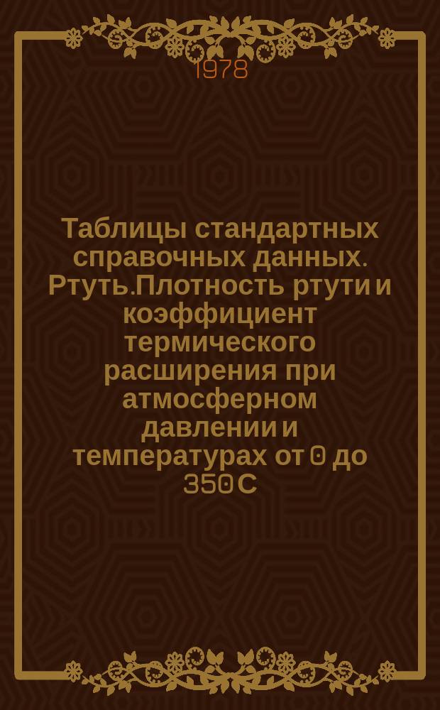 Таблицы стандартных справочных данных. Ртуть.Плотность ртути и коэффициент термического расширения при атмосферном давлении и температурах от 0 до 350 С
