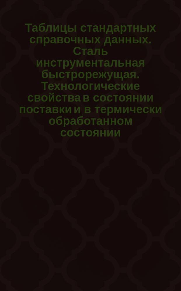 Таблицы стандартных справочных данных. Сталь инструментальная быстрорежущая. Технологические свойства в состоянии поставки и в термически обработанном состоянии