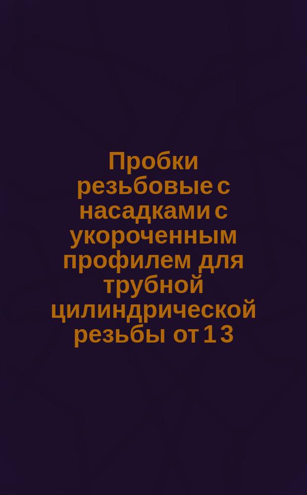 Пробки резьбовые с насадками с укороченным профилем для трубной цилиндрической резьбы от 1 3/4" до 3 1/2"