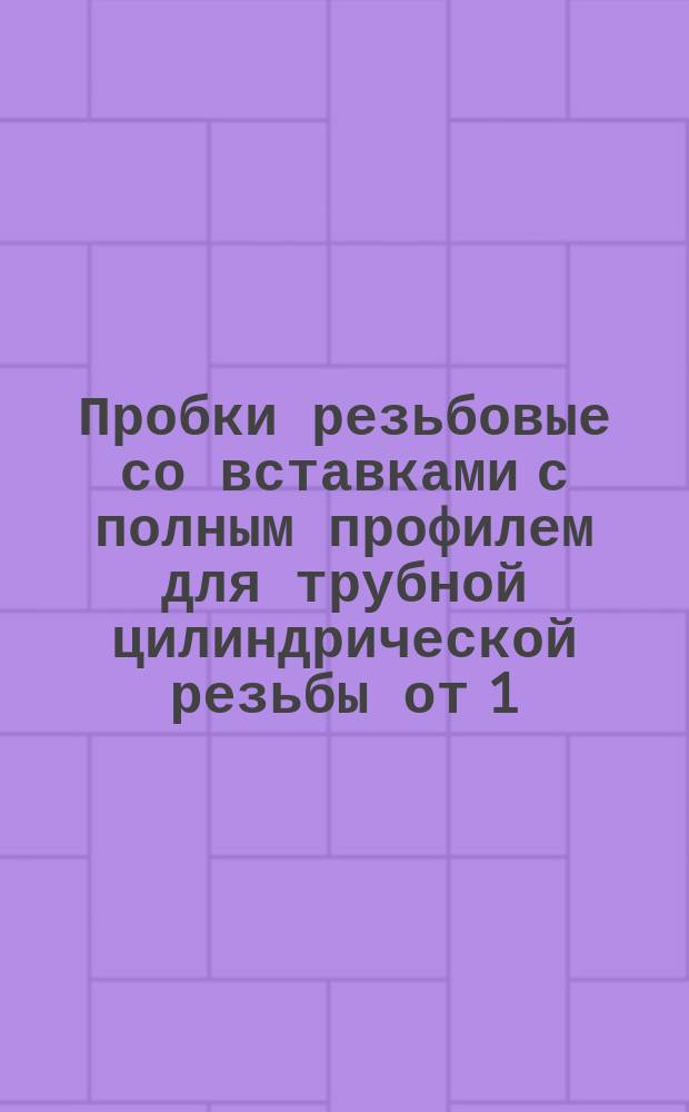 Пробки резьбовые со вставками с полным профилем для трубной цилиндрической резьбы от 1/8" до 3 1/2"