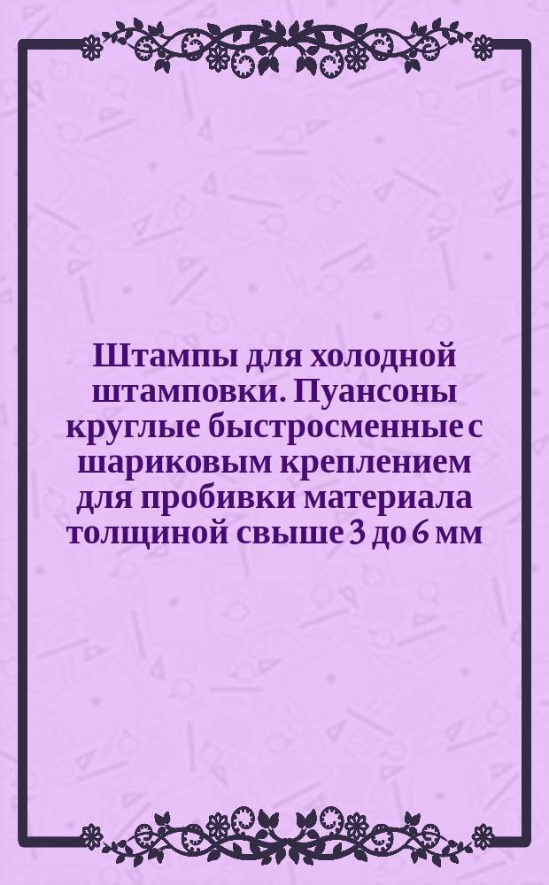 Штампы для холодной штамповки. Пуансоны круглые быстросменные с шариковым креплением для пробивки материала толщиной свыше 3 до 6 мм