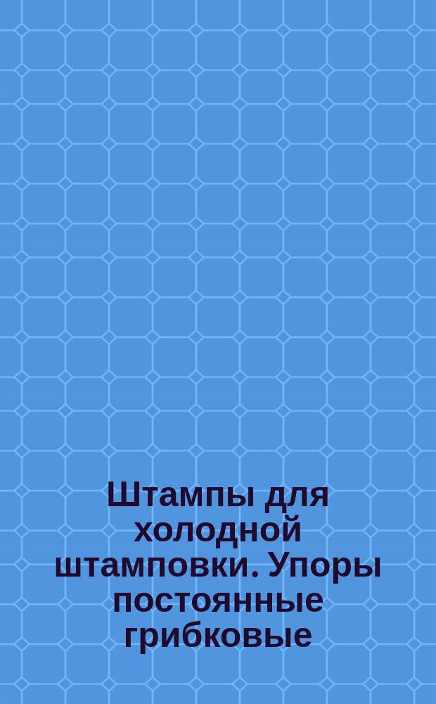 Штампы для холодной штамповки. Упоры постоянные грибковые