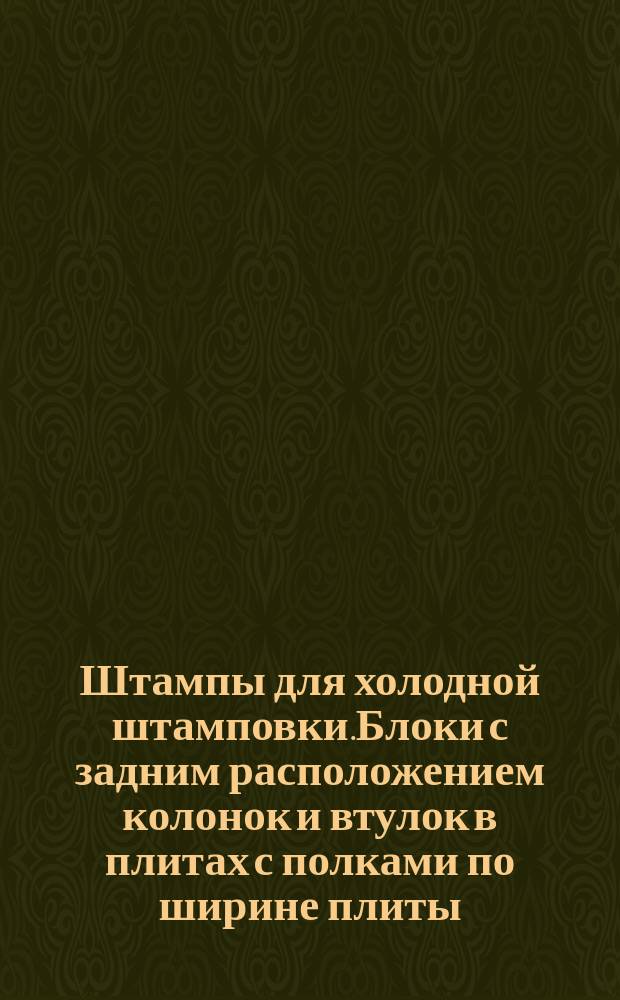 Штампы для холодной штамповки.Блоки с задним расположением колонок и втулок в плитах с полками по ширине плиты