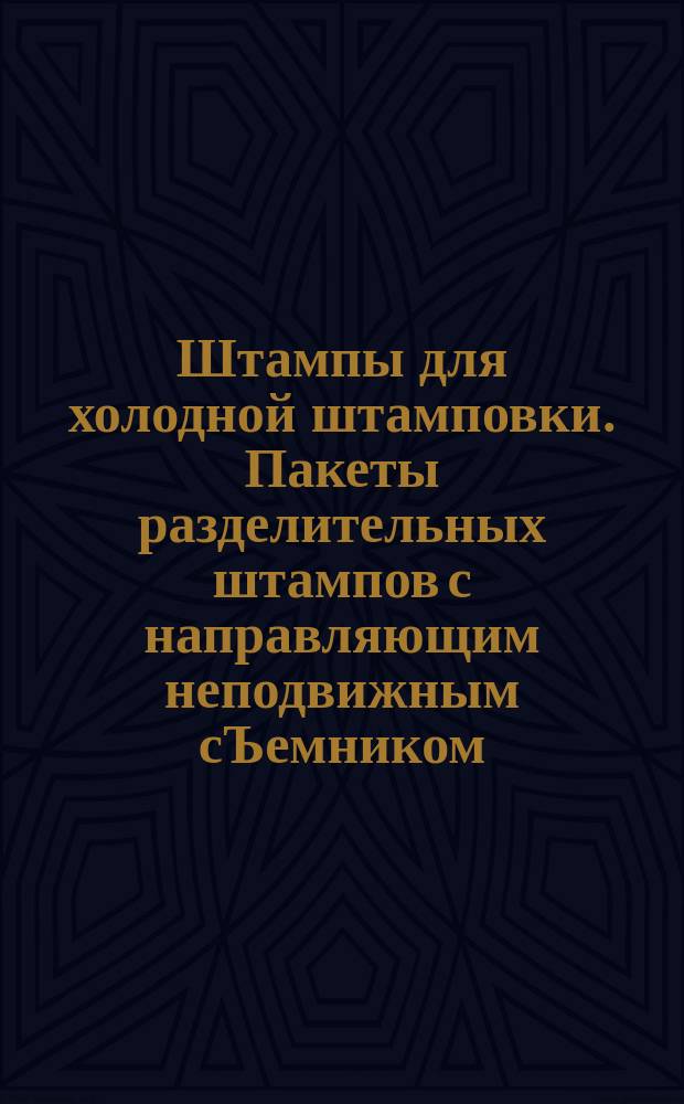 Штампы для холодной штамповки. Пакеты разделительных штампов с направляющим неподвижным сЪемником /заготовки/
