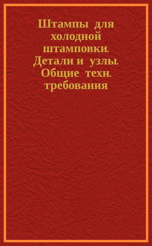 Штампы для холодной штамповки. Детали и узлы. Общие техн. требования