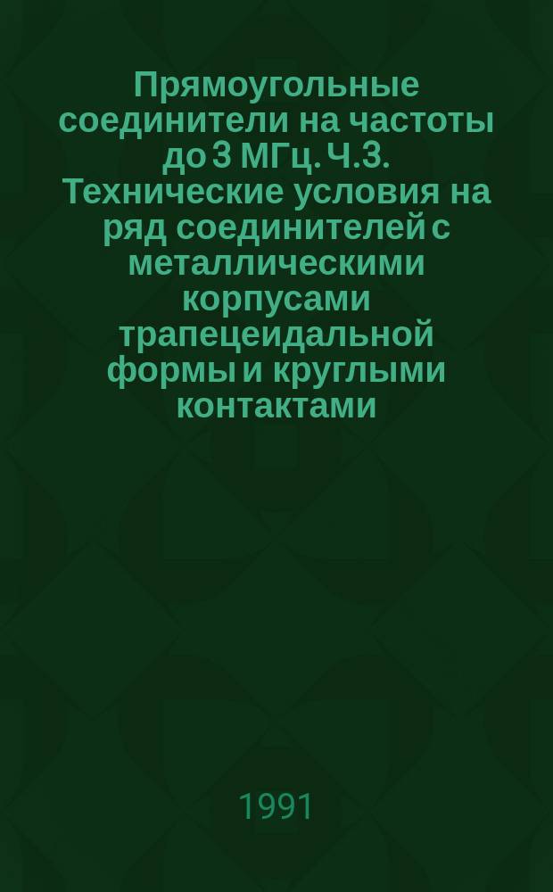 Прямоугольные соединители на частоты до 3 МГц. Ч.3. Технические условия на ряд соединителей с металлическими корпусами трапецеидальной формы и круглыми контактами. Съемные контакты под обжимку с закрытыми хвостовиками, вставляемые/извлекаемые с монтажной стороны