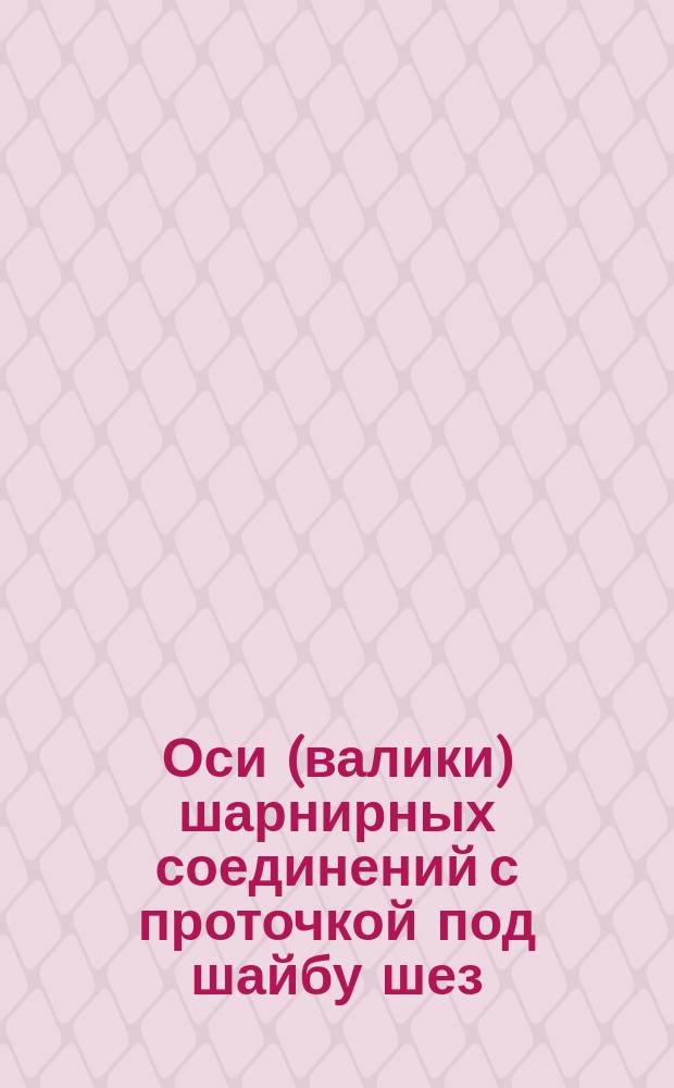 Оси (валики) шарнирных соединений с проточкой под шайбу шез