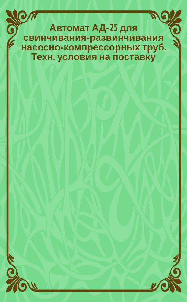 Автомат АД-25 для свинчивания-развинчивания насосно-компрессорных труб. Техн. условия на поставку