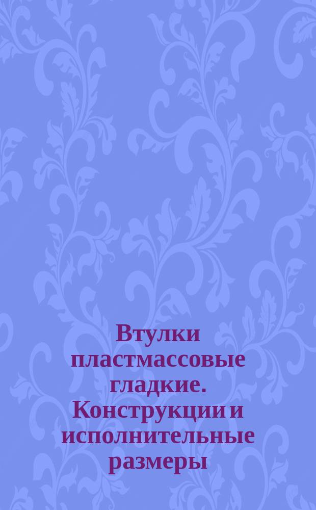 Втулки пластмассовые гладкие. Конструкции и исполнительные размеры