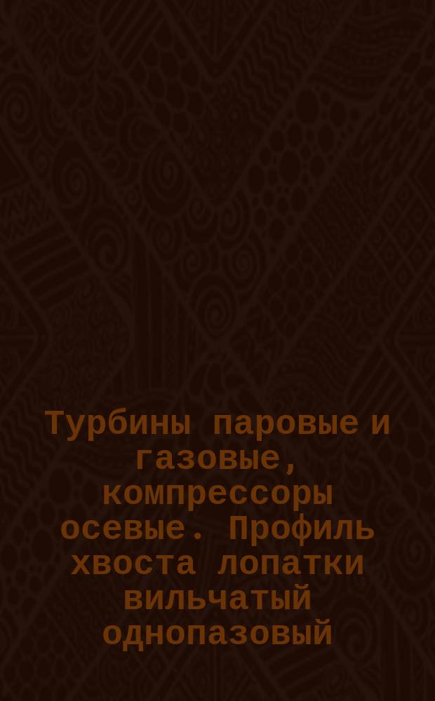 Турбины паровые и газовые, компрессоры осевые. Профиль хвоста лопатки вильчатый однопазовый