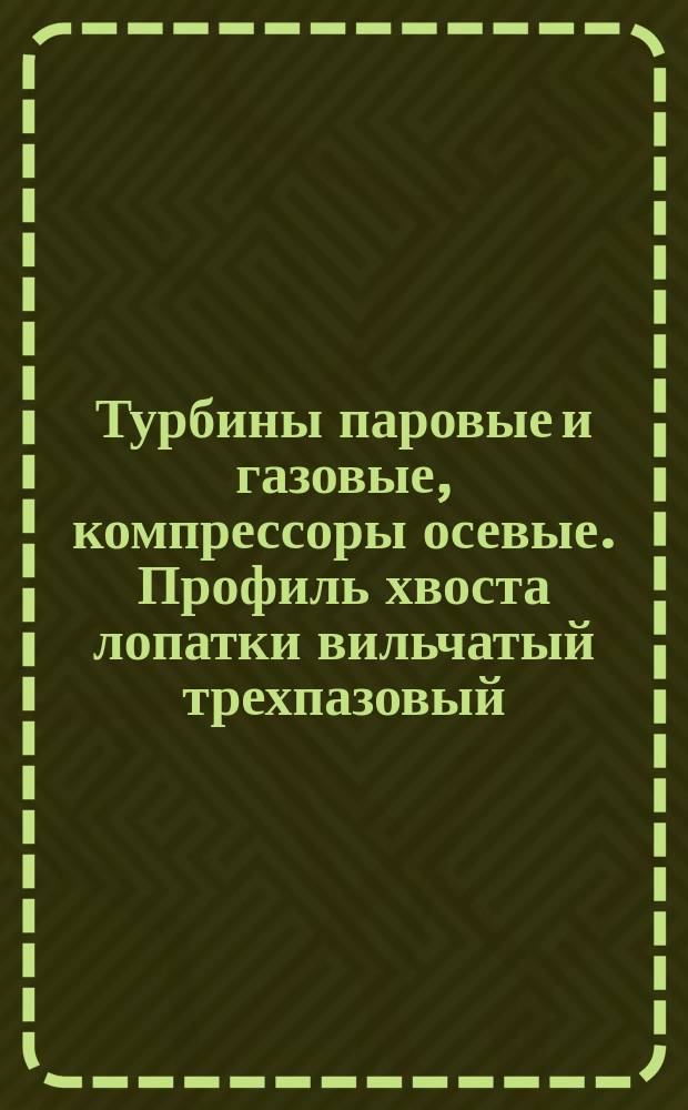 Турбины паровые и газовые, компрессоры осевые. Профиль хвоста лопатки вильчатый трехпазовый