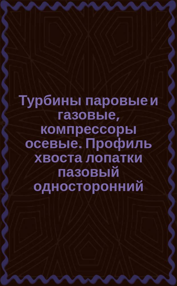 Турбины паровые и газовые, компрессоры осевые. Профиль хвоста лопатки пазовый односторонний
