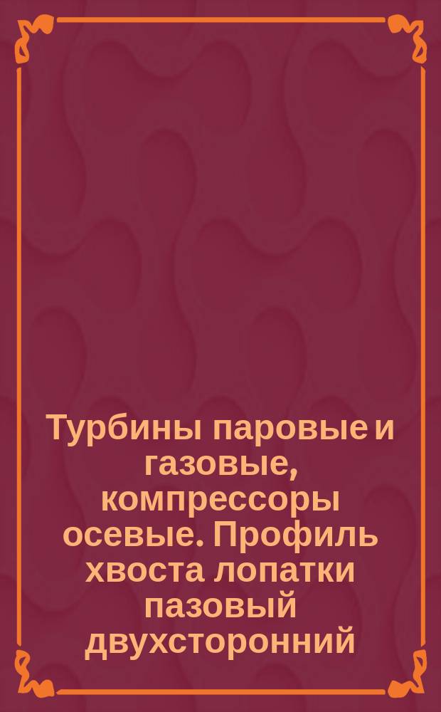 Турбины паровые и газовые, компрессоры осевые. Профиль хвоста лопатки пазовый двухсторонний