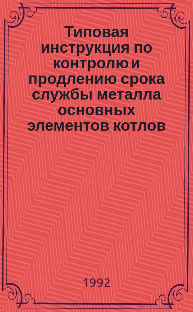 Типовая инструкция по контролю и продлению срока службы металла основных элементов котлов , турбин и трубопроводов тепловых электростанций