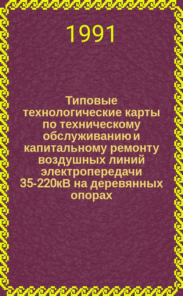 Типовые технологические карты по техническому обслуживанию и капитальному ремонту воздушных линий электропередачи 35-220кВ на деревянных опорах