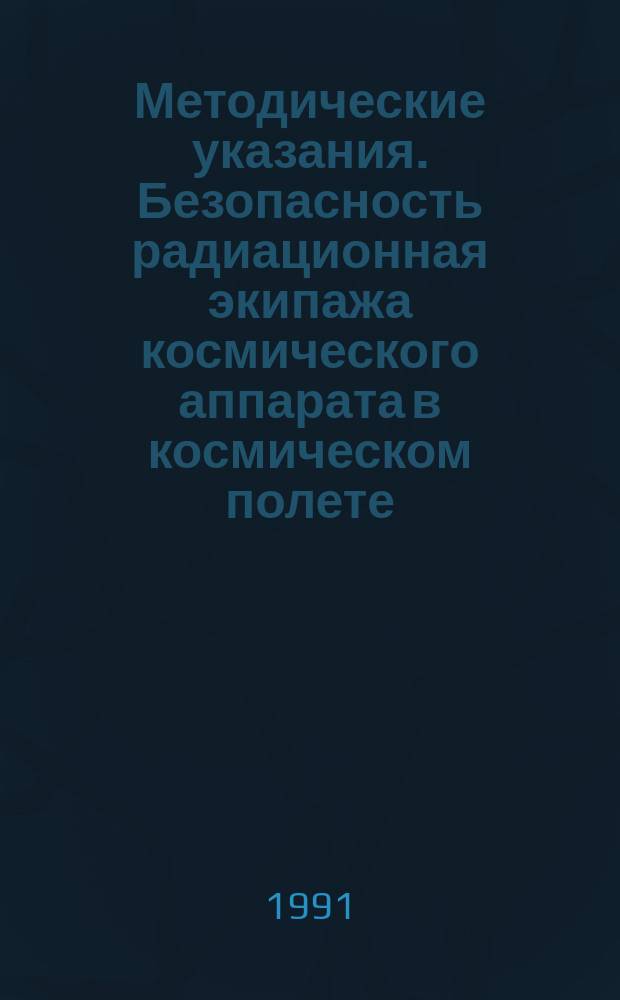 Методические указания. Безопасность радиационная экипажа космического аппарата в космическом полете : Общ. требования к оператив. обеспечению радиац. безопасности полетов