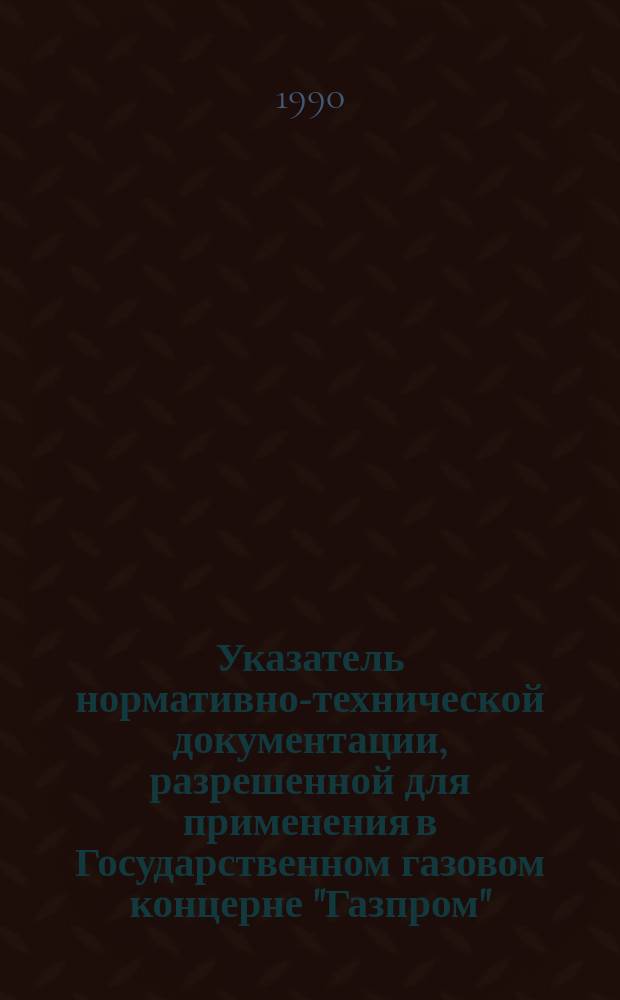 Указатель нормативно-технической документации, разрешенной для применения в Государственном газовом концерне "Газпром"