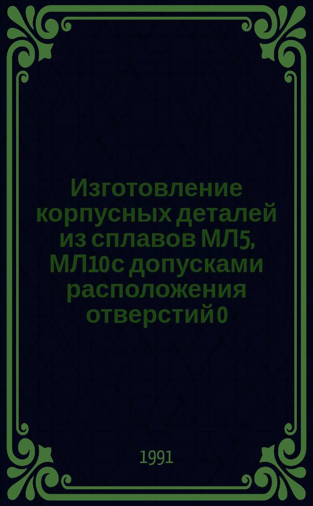 Изготовление корпусных деталей из сплавов МЛ5, МЛ10 с допусками расположения отверстий 0,01...0,03 мм