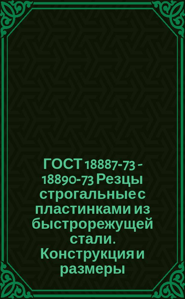 ГОСТ 18887-73 - 18890-73 Резцы строгальные с пластинками из быстрорежущей стали. Конструкция и размеры