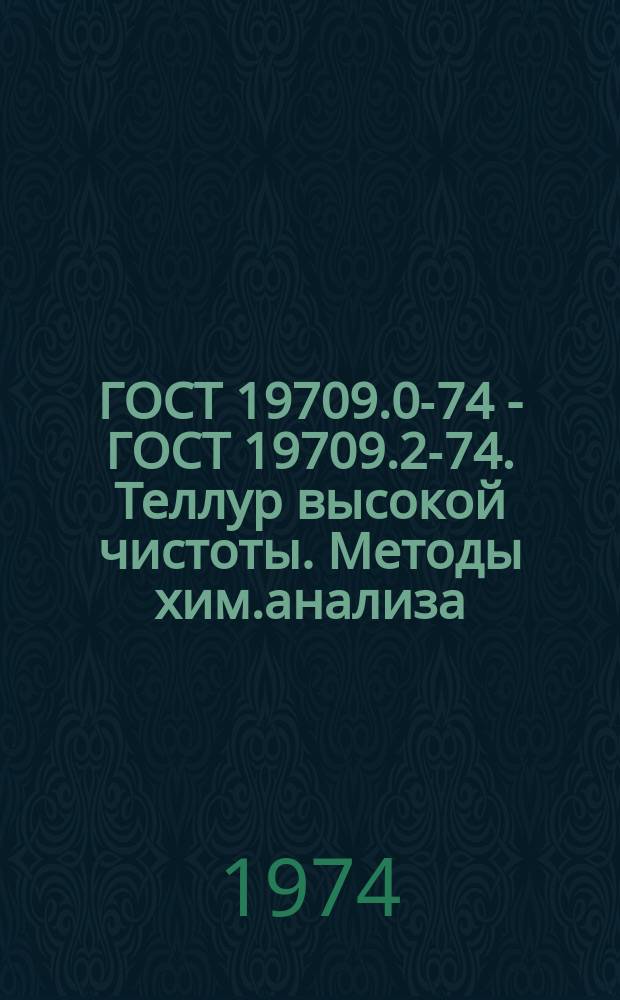 ГОСТ 19709.0-74 - ГОСТ 19709.2-74. Теллур высокой чистоты. Методы хим.анализа