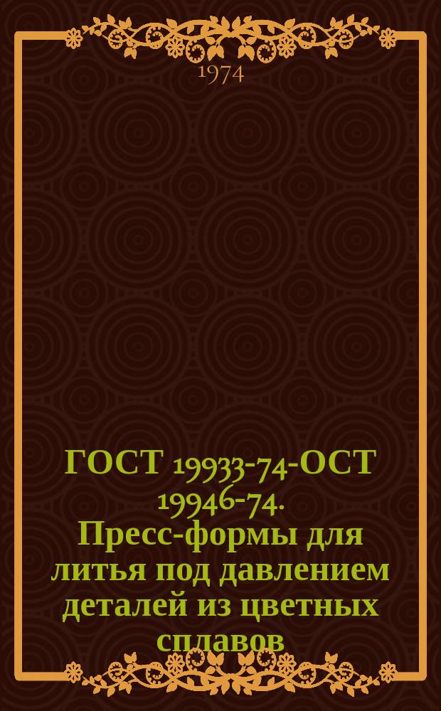 ГОСТ 19933-74 -ГОСТ 19946-74. Пресс-формы для литья под давлением деталей из цветных сплавов
