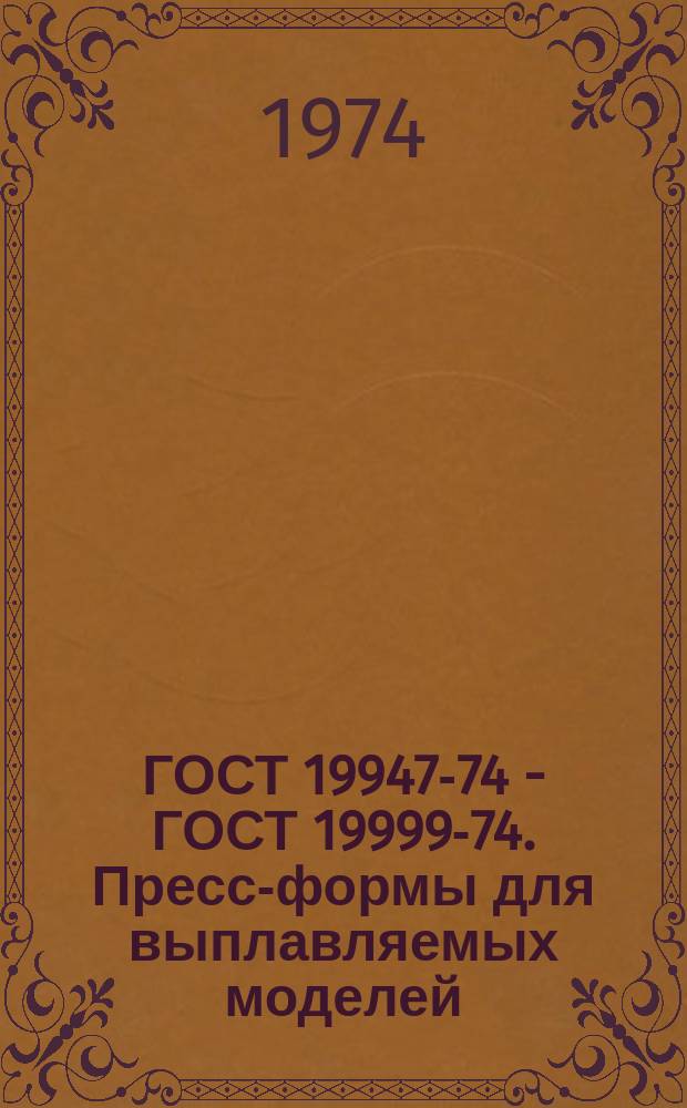 ГОСТ 19947-74 - ГОСТ 19999-74. Пресс-формы для выплавляемых моделей
