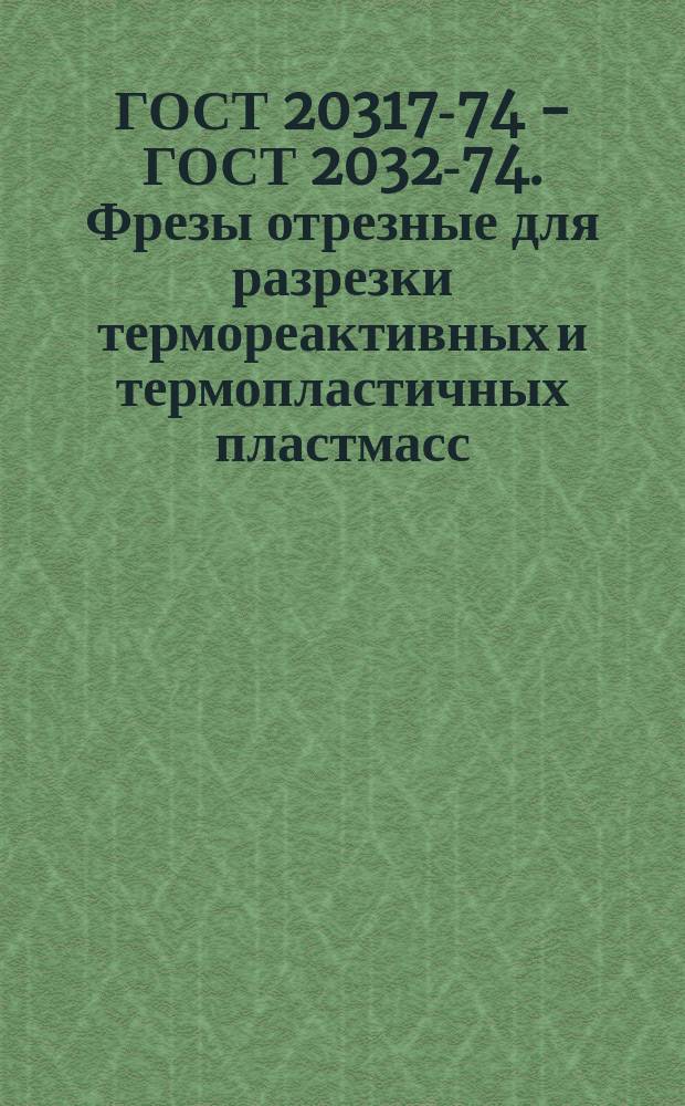 ГОСТ 20317-74 - ГОСТ 20329- 74. Фрезы отрезные для разрезки термореактивных и термопластичных пластмасс