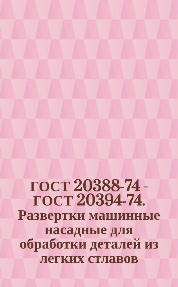 ГОСТ 20388-74 - ГОСТ 20394-74. Развертки машинные насадные для обработки деталей из легких стлавов